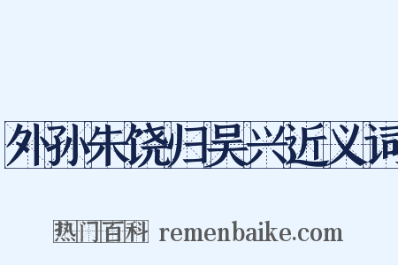 外孙朱饶归吴兴近义词是什么意思的图片